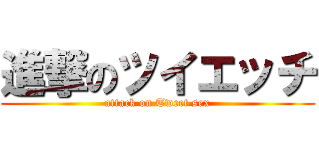 進撃のツイエッチ (attack on Tweet sex)