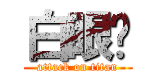 白眼ㄸ (attack on titan)