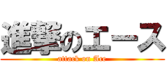 進撃のエース (attack on Ace)