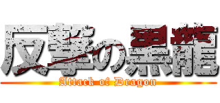 反撃の黒龍 (Attack of Dragon)