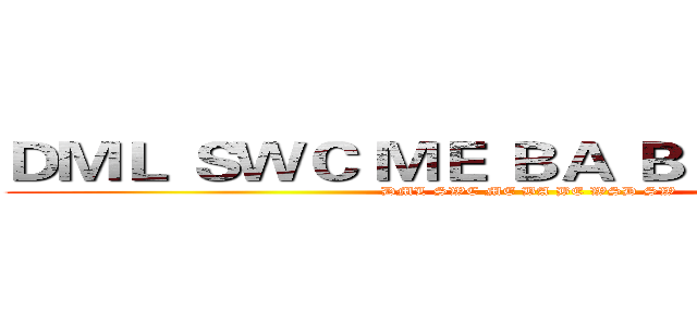 ＤＭＬ ＳＷＣ ＭＥ ＢＡ ＢＥ ＷＳＤ ＳＷ (DML SWC ME BA BE WSD SW)