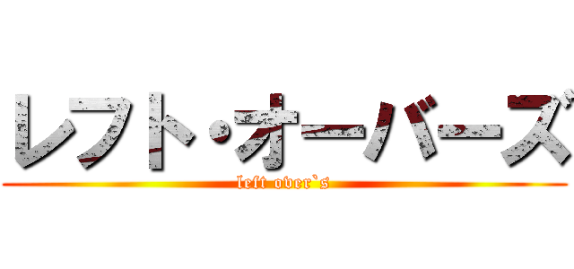 レフト・オーバーズ (left over`s)