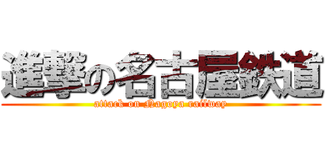 進撃の名古屋鉄道 (attack on Nagoya railway)