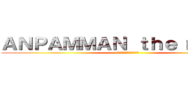 ＡＮＰＡＭＭＡＮ ｔｈｅ ｍｏｖｉｅ (全ての戦いがここにある)