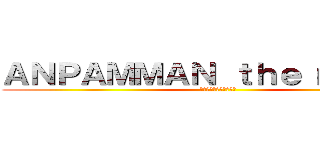 ＡＮＰＡＭＭＡＮ ｔｈｅ ｍｏｖｉｅ (全ての戦いがここにある)