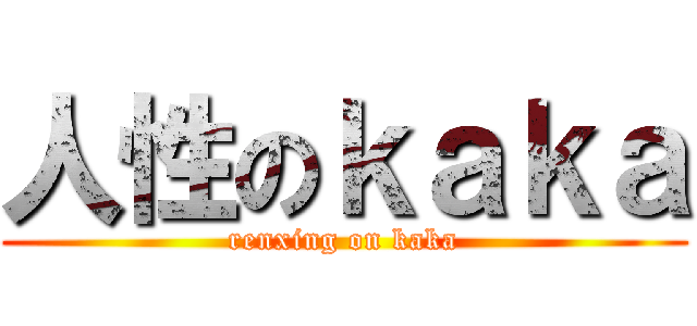 人性のｋａｋａ (renxing on kaka)