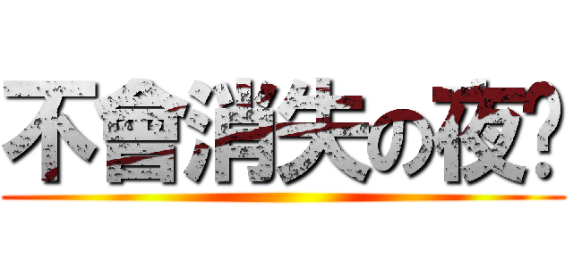不會消失の夜晚 ()