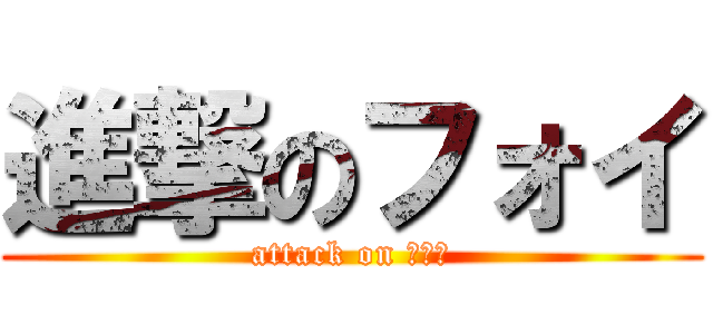 進撃のフォイ (attack on フォイ)