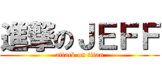 進撃のＪＥＦＦ (attack on titan)