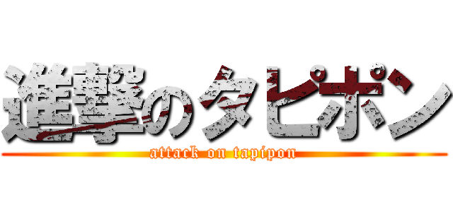 進撃のタピポン (attack on tapipon)