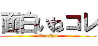 面白いねコレ (Omoshir)