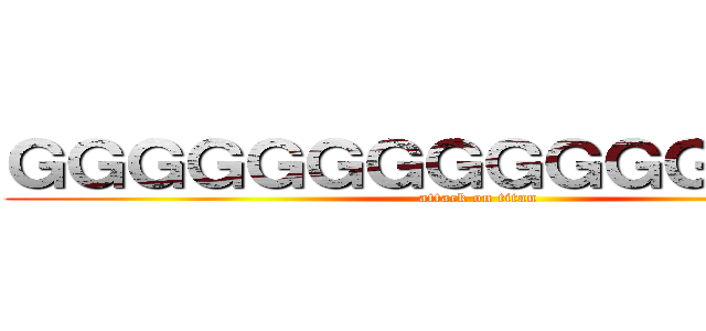 ＧＧＧＧＧＧＧＧＧＧＧＧＧＧＧＧ (attack on titan)