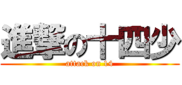 進撃の十四少 (attack on 14)