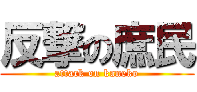 反撃の庶民 (attack on kaneko)