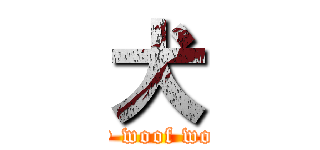 犬 (Say woof woof.)