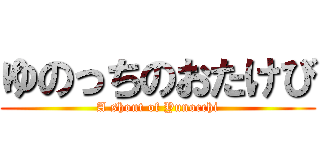 ゆのっちのおたけび (A shout of Yunocchi)