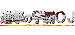 進撃の学霸ＯＪ (attack on titan)