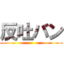 反吐バン ()