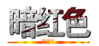 暗红色 (强势冒泡)