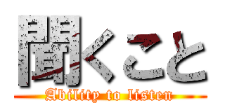 聞くこと (Ability to listen)