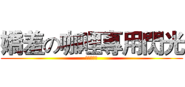 嬌羞の咖哩專用閃光 (魔王逃走中)