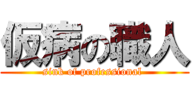 仮病の職人 (sink of professional )