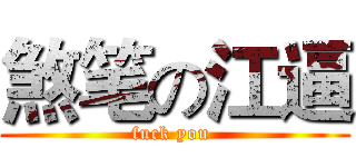 煞笔の江逼 (fuck you )