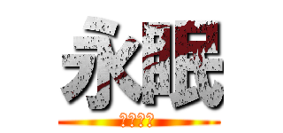 永眠 (眠っとけ)