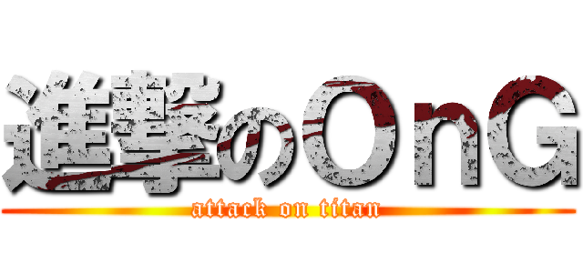 進撃のＯｎＧ (attack on titan)