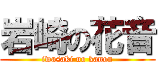 岩崎の花音 (iwasaki no kanon)