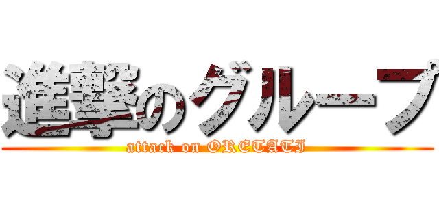 進撃のグループ (attack on ORETATI)