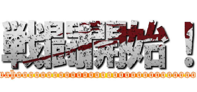 戦闘開始！ (wahoooooooooooooooooooooooooooooo)