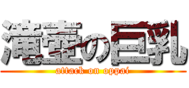 滝壺の巨乳 (attack on oppai)