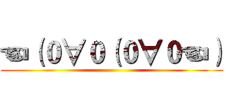 ☜（０∀０（０∀０☜） ()