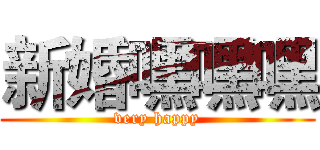新婚嘿嘿嘿 (very happy)