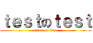 ｔｅｓｔのｔｅｓｔ (attack on titan)