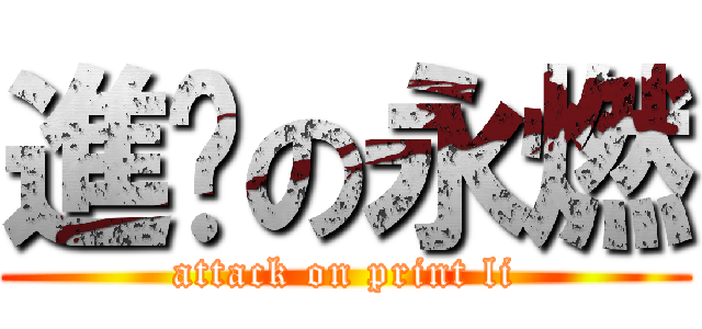 進擊の永燃 (attack on print li)