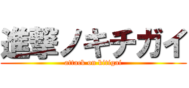 進撃ノキチガイ (attack on kitigai)