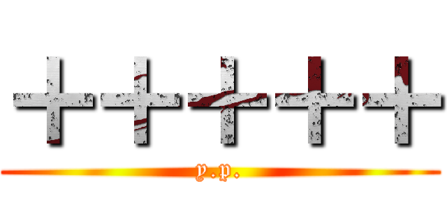 ＋＋＋＋＋ (y.p.)
