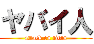 ヤバイ人 (attack on titan)