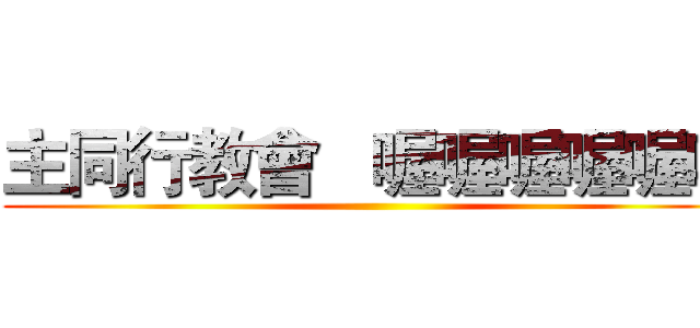 主同行教會   喔喔喔喔喔喔 ()