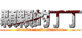 顆顆的丁丁 (DinDin is DinDinDin)