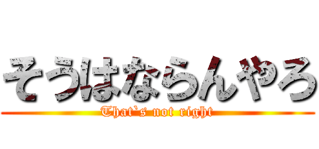 そうはならんやろ (That`s not right)