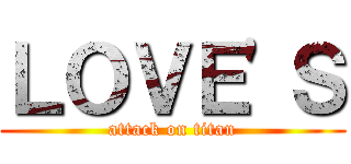ＬＯＶＥ'Ｓ (attack on titan)