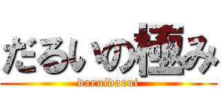 だるいの極み (daruidarui)