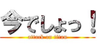 今でしょっ！ (attack on titan)