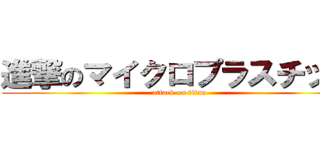 進撃のマイクロプラスチック (attack on titan)