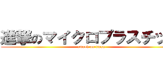 進撃のマイクロプラスチック (attack on titan)