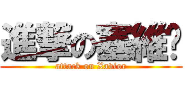 進撃の塞維尔 (attack on Xavior)
