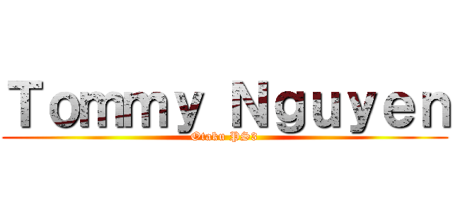 Ｔｏｍｍｙ Ｎｇｕｙｅｎ (Otaku PS3)